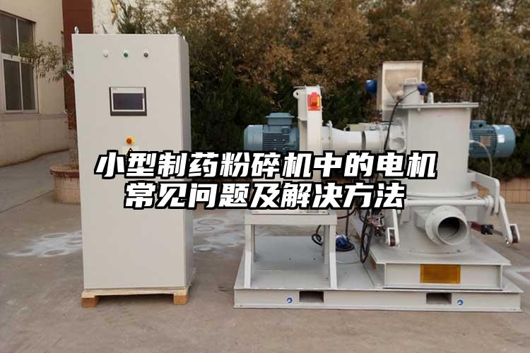 小型製藥粉碎機中的電機常見問題及解決方法